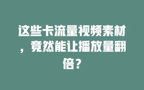 这些卡流量视频素材，竟然能让播放量翻倍？