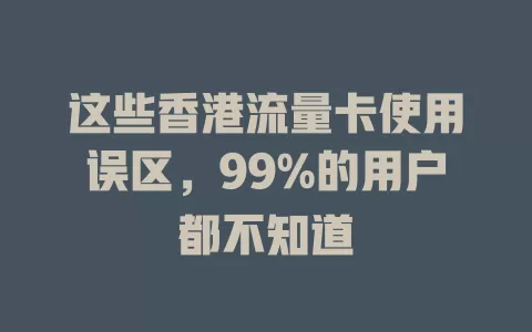 这些香港流量卡使用误区，99%的用户都不知道