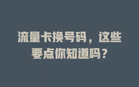 流量卡换号码，这些要点你知道吗？
