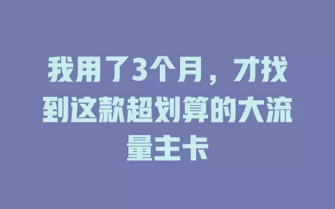 我用了3个月，才找到这款超划算的大流量主卡