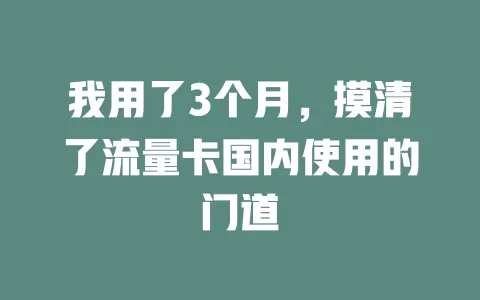 我用了3个月，摸清了流量卡国内使用的门道