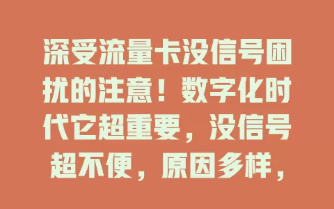 深受流量卡没信号困扰的注意！数字化时代它超重要，没信号超不便，原因多样，选卡要了解覆盖，保管好卡，没信号先查环境，不行联系客服排查，别忽视这问题
