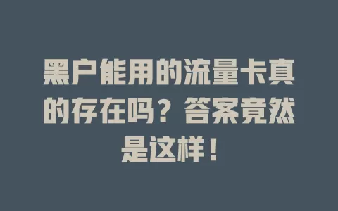 黑户能用的流量卡真的存在吗？答案竟然是这样！