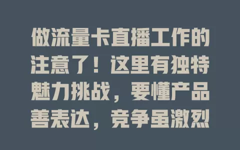 做流量卡直播工作的注意了！这里有独特魅力挑战，要懂产品善表达，竞争虽激烈，努力就能成功！
