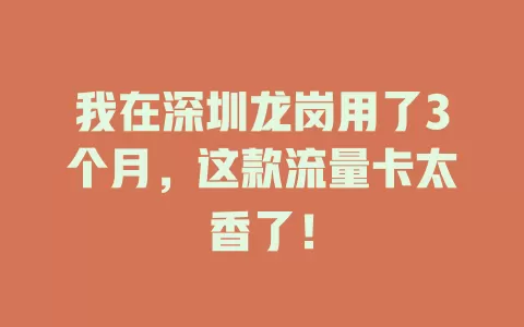 我在深圳龙岗用了3个月，这款流量卡太香了！