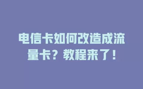 电信卡如何改造成流量卡？教程来了！