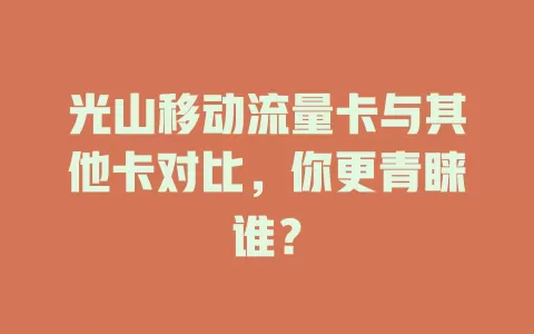光山移动流量卡与其他卡对比，你更青睐谁？