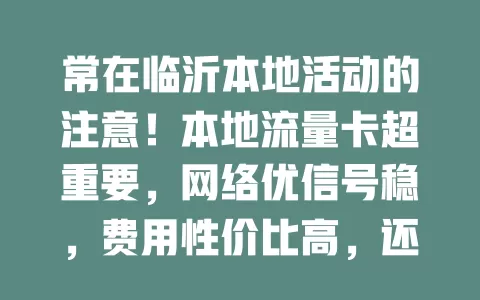 常在临沂本地活动的注意！本地流量卡超重要，网络优信号稳，费用性价比高，还有贴心服务，是畅享便捷数字生活的好帮手