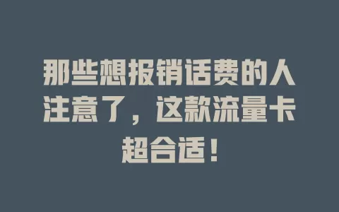 那些想报销话费的人注意了，这款流量卡超合适！