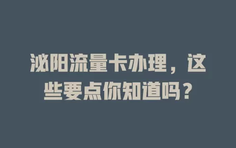 泌阳流量卡办理，这些要点你知道吗？