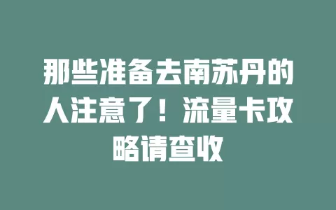 那些准备去南苏丹的人注意了！流量卡攻略请查收