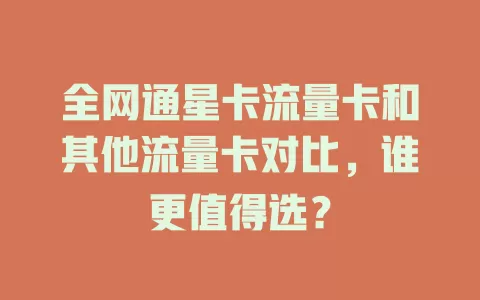 全网通星卡流量卡和其他流量卡对比，谁更值得选？