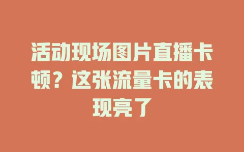 活动现场图片直播卡顿？这张流量卡的表现亮了