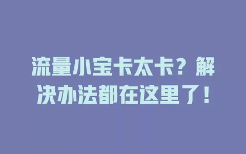 流量小宝卡太卡？解决办法都在这里了！