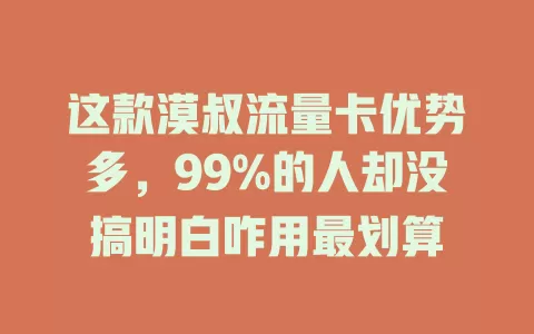 这款漠叔流量卡优势多，99%的人却没搞明白咋用最划算
