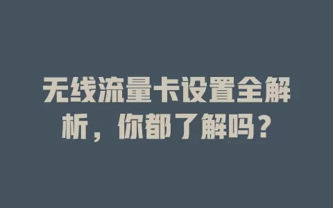 无线流量卡设置全解析，你都了解吗？