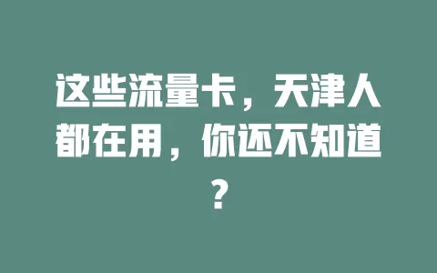 这些流量卡，天津人都在用，你还不知道？