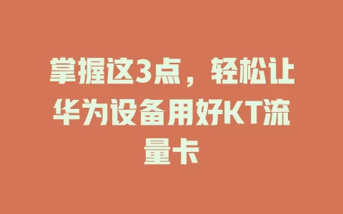 掌握这3点，轻松让华为设备用好KT流量卡