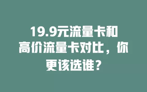 19.9元流量卡和高价流量卡对比，你更该选谁？
