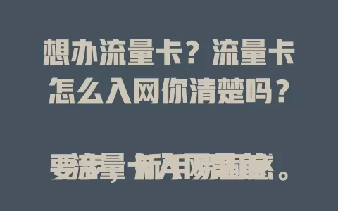 想办流量卡？流量卡怎么入网你清楚吗？

流量卡入网是首要步，新手易困惑。先备证件，再选套餐，接着可线上或线下入网，填信息要核对，完成申请等审核，通过就能畅享网络便利开启使用之旅。