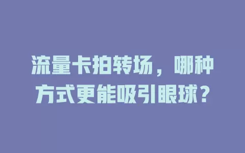 流量卡拍转场，哪种方式更能吸引眼球？