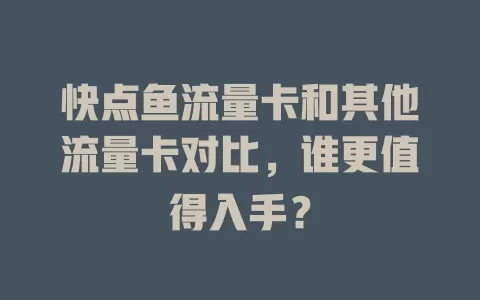 快点鱼流量卡和其他流量卡对比，谁更值得入手？