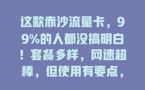 这款赤沙流量卡，99%的人都没搞明白！套餐多样，网速超棒，但使用有要点，按需研究选，才能畅享数字生活