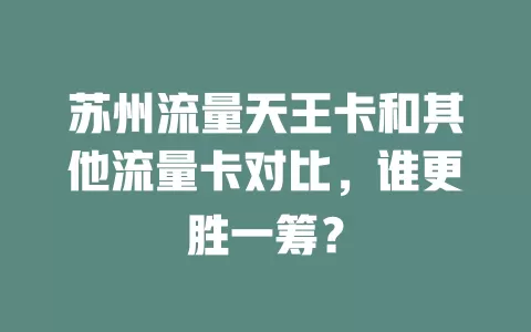 苏州流量天王卡和其他流量卡对比，谁更胜一筹？
