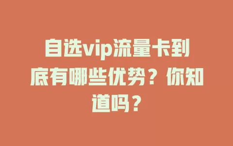 自选vip流量卡到底有哪些优势？你知道吗？