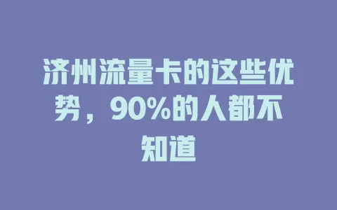 济州流量卡的这些优势，90%的人都不知道