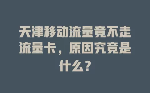 天津移动流量竟不走流量卡，原因究竟是什么？