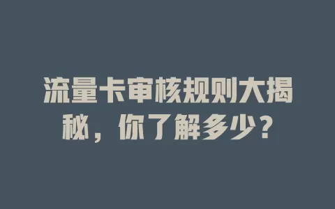 流量卡审核规则大揭秘，你了解多少？
