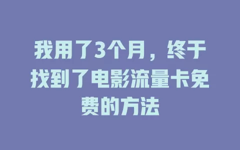 我用了3个月，终于找到了电影流量卡免费的方法