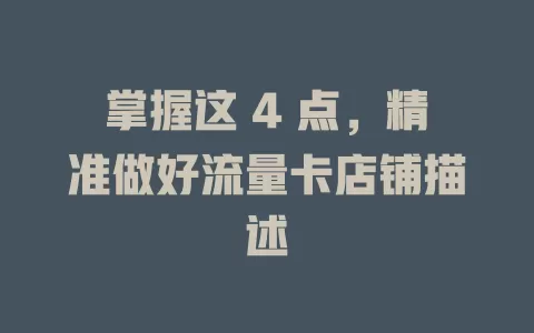 掌握这 4 点，精准做好流量卡店铺描述