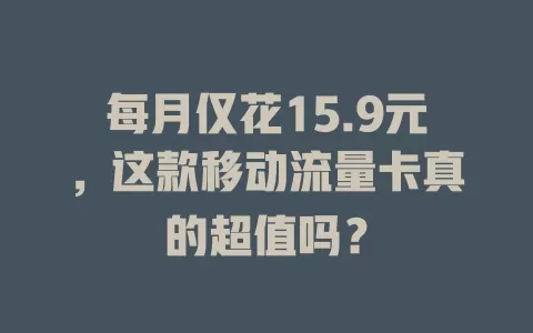 每月仅花15.9元，这款移动流量卡真的超值吗？