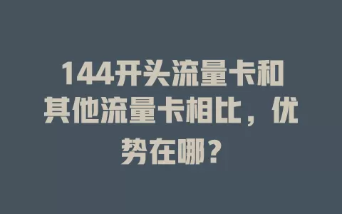 144开头流量卡和其他流量卡相比，优势在哪？