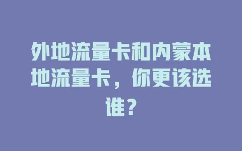 外地流量卡和内蒙本地流量卡，你更该选谁？