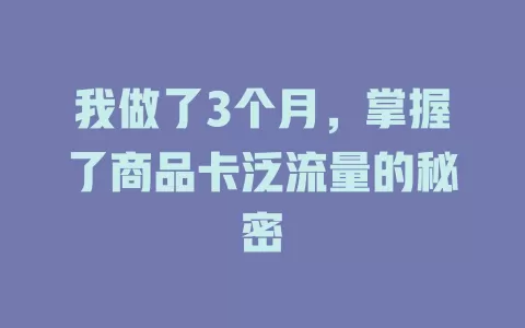 我做了3个月，掌握了商品卡泛流量的秘密