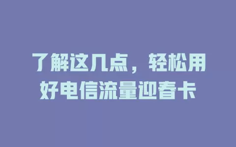 了解这几点，轻松用好电信流量迎春卡