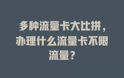 多种流量卡大比拼，办理什么流量卡不限流量？