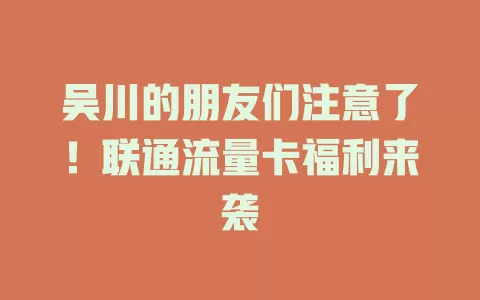 吴川的朋友们注意了！联通流量卡福利来袭