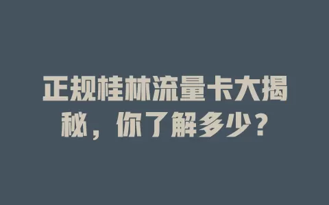 正规桂林流量卡大揭秘，你了解多少？