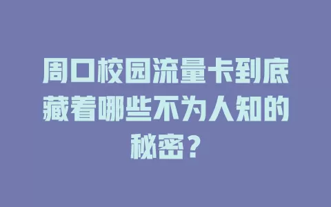 周口校园流量卡到底藏着哪些不为人知的秘密？