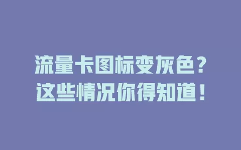 流量卡图标变灰色？这些情况你得知道！