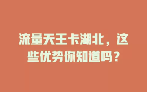 流量天王卡湖北，这些优势你知道吗？
