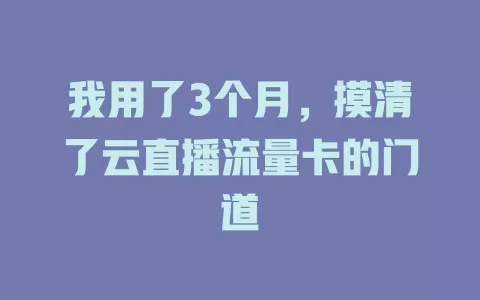 我用了3个月，摸清了云直播流量卡的门道