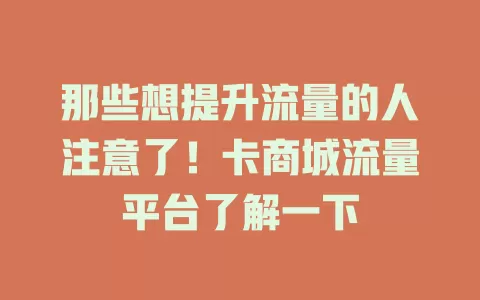 那些想提升流量的人注意了！卡商城流量平台了解一下