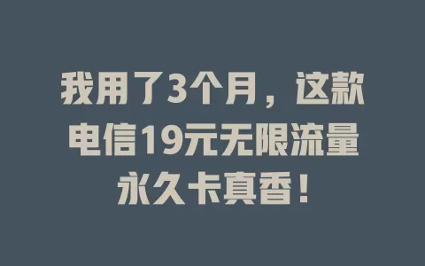 我用了3个月，这款电信19元无限流量永久卡真香！