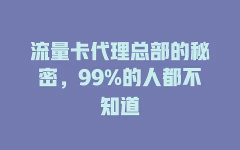 流量卡代理总部的秘密，99%的人都不知道