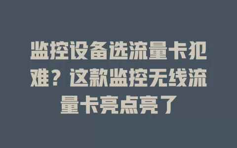 监控设备选流量卡犯难？这款监控无线流量卡亮点亮了